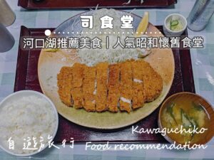 【食記】 河口湖昭和懷舊超大份量定食「 司食堂 」｜當地人氣食堂經典不退色